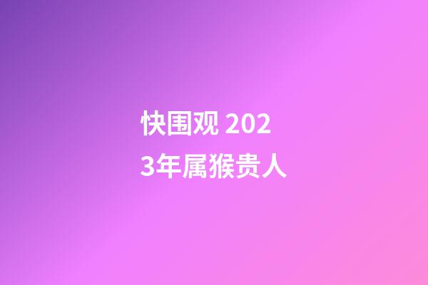 快围观 2023年属猴贵人